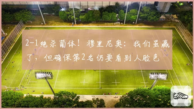 2-1绝杀葡体！穆里尼奥：我们虽赢了，但确保第2名仍要看别人脸色
