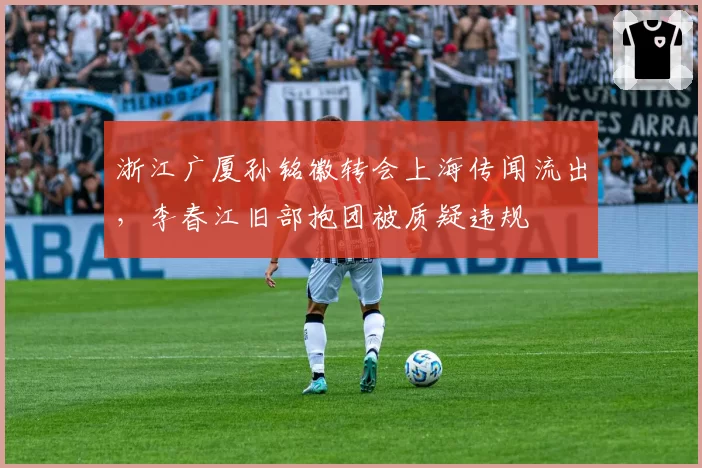 浙江广厦孙铭徽转会上海传闻流出，李春江旧部抱团被质疑违规