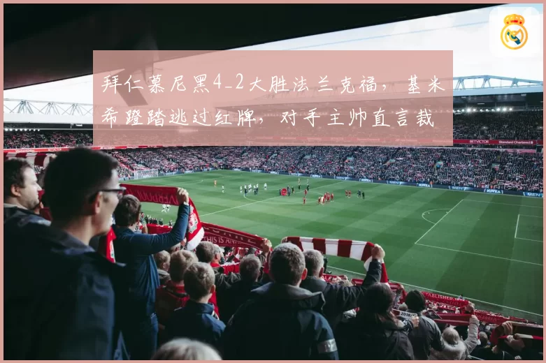拜仁慕尼黑4_2大胜法兰克福,基米希蹬踏逃过红牌,对手主帅直言裁判失职