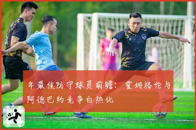 年最佳防守球员前瞻:霍姆格伦与阿德巴约竞争白热化