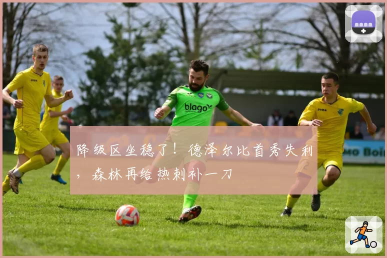 降级区坐稳了!德泽尔比首秀失利,森林再给热刺补一刀