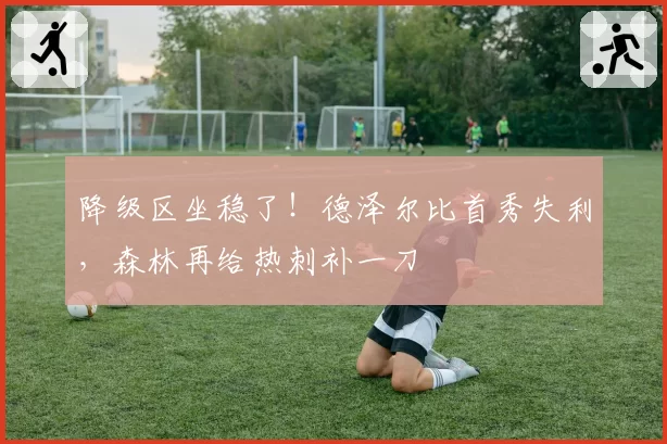 降级区坐稳了!德泽尔比首秀失利,森林再给热刺补一刀