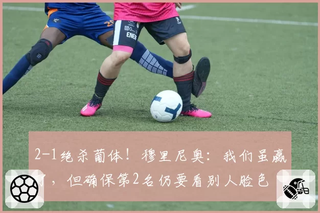 2-1绝杀葡体！穆里尼奥：我们虽赢了，但确保第2名仍要看别人脸色