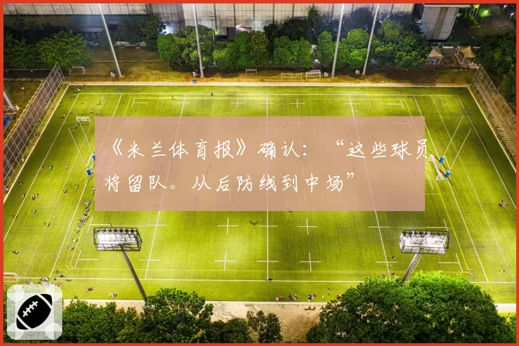 《米兰体育报》确认：“这些球员将留队。从后防线到中场”