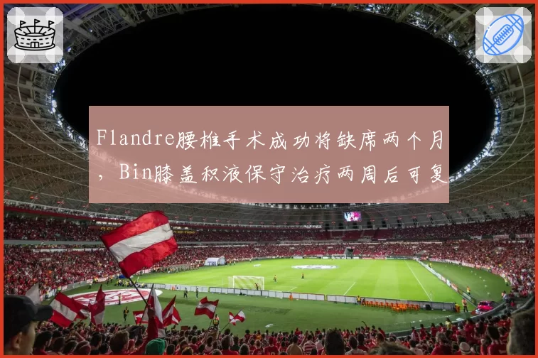 Flandre腰椎手术成功将缺席两个月，Bin膝盖积液保守治疗两周后可复出