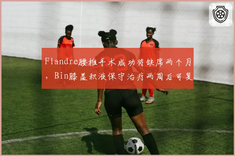 Flandre腰椎手术成功将缺席两个月,Bin膝盖积液保守治疗两周后可复出
