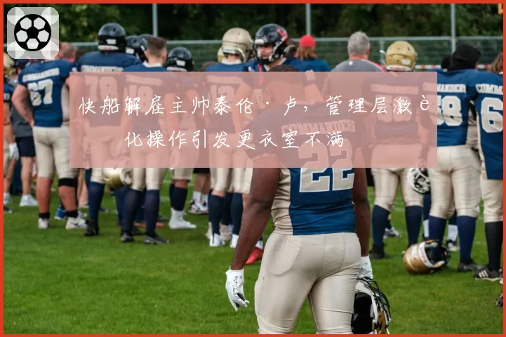 快船解雇主帅泰伦·卢，管理层激进化操作引发更衣室不满